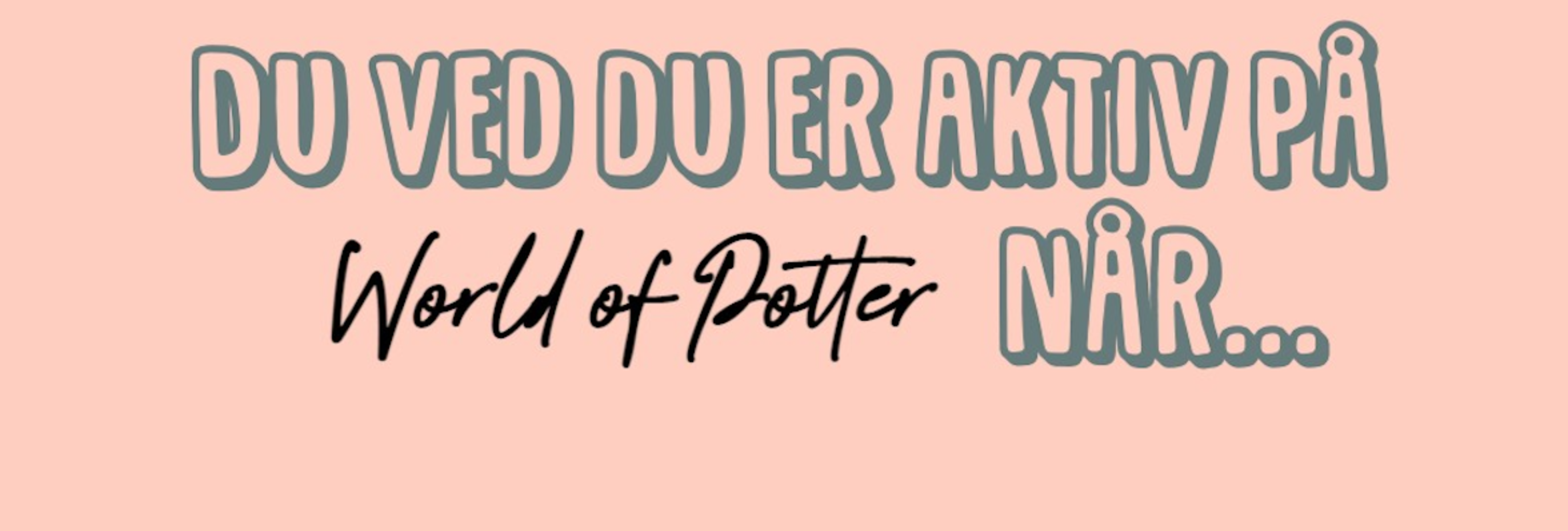 Du ved du er aktiv på World of Potter når... Part 1