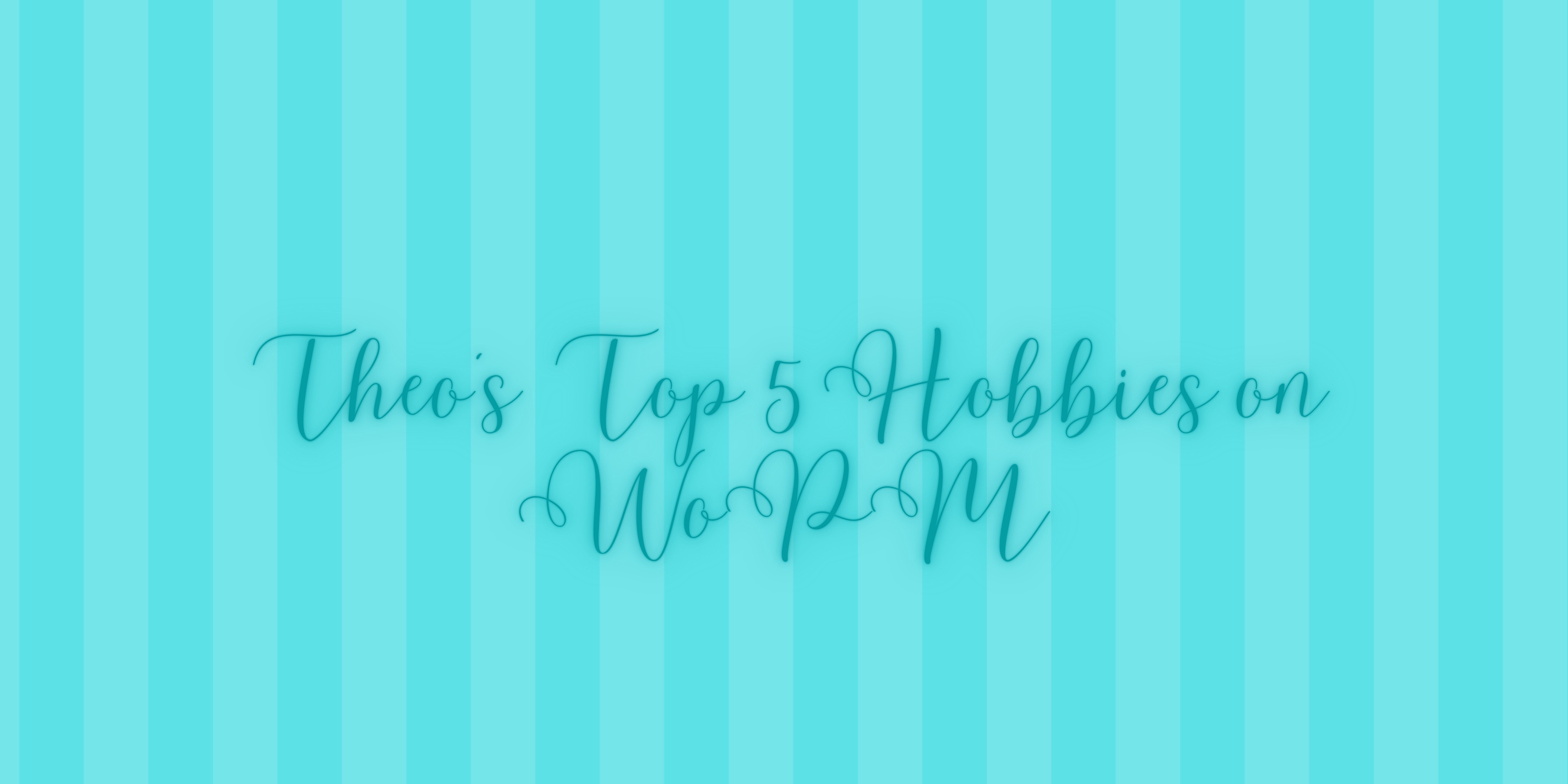 Theo's Top 5 Hobbies On WoPM